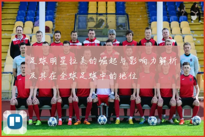 足球明星拉美的崛起与影响力解析及其在全球足球中的地位