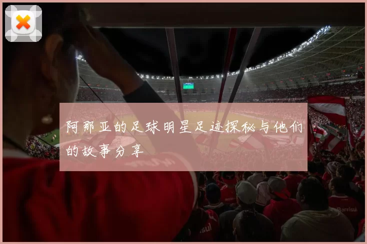 阿那亚的足球明星足迹探秘与他们的故事分享