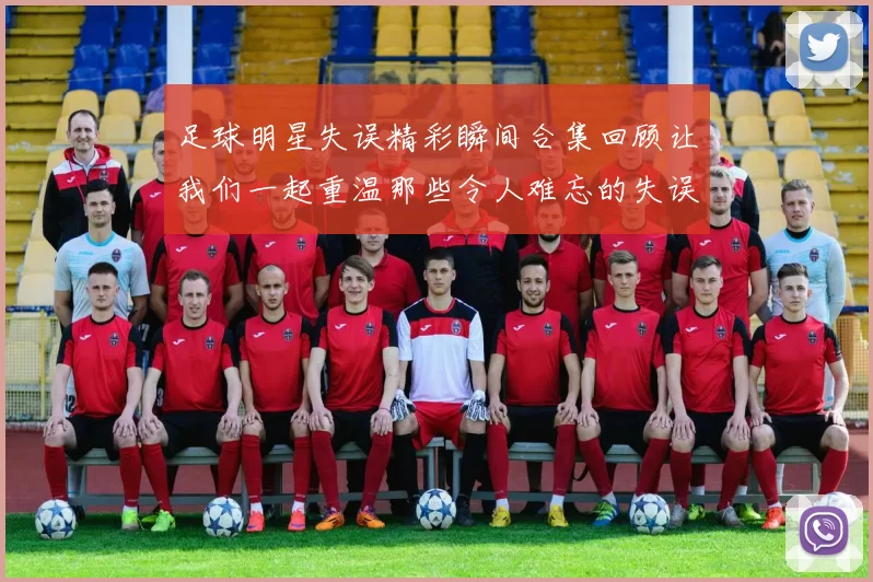 足球明星失误精彩瞬间合集回顾让我们一起重温那些令人难忘的失误时刻