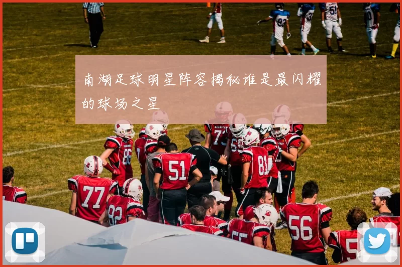 南湖足球明星阵容揭秘谁是最闪耀的球场之星