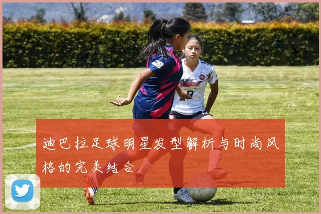 迪巴拉足球明星发型解析与时尚风格的完美结合