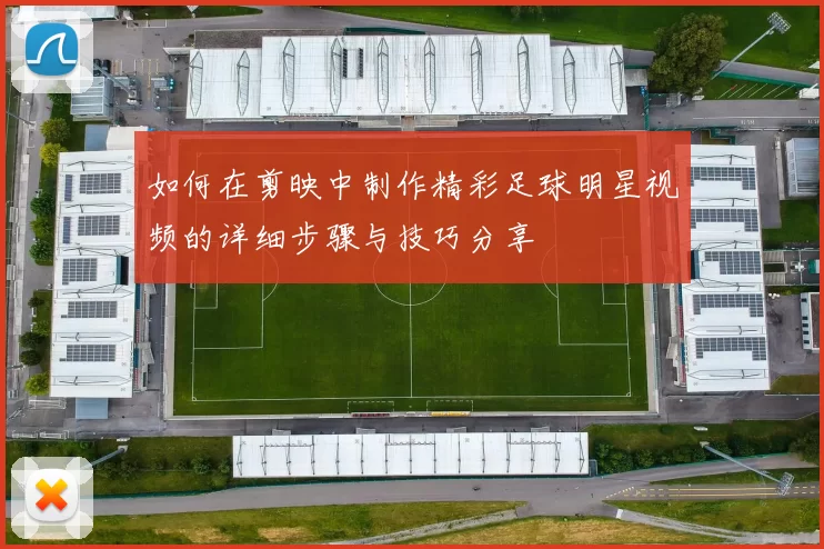 如何在剪映中制作精彩足球明星视频的详细步骤与技巧分享