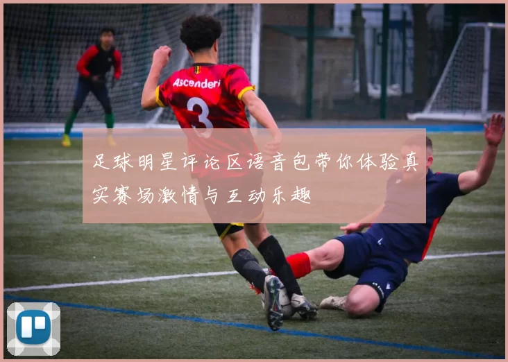 足球明星评论区语音包带你体验真实赛场激情与互动乐趣