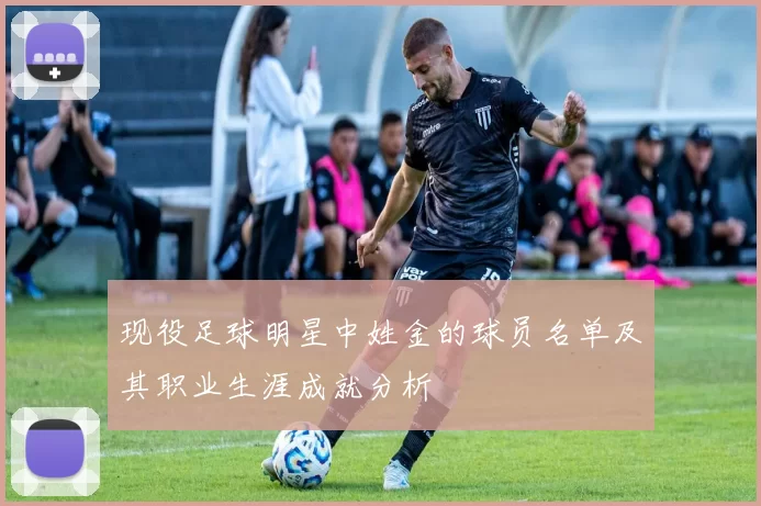 现役足球明星中姓金的球员名单及其职业生涯成就分析
