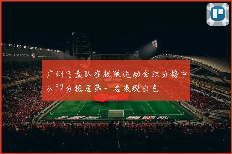 广州飞盘队在极限运动会积分榜中以52分稳居第一名表现出色