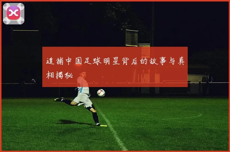 追捕中国足球明星背后的故事与真相揭秘