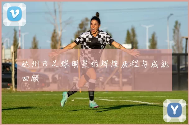 达州市足球明星的辉煌历程与成就回顾