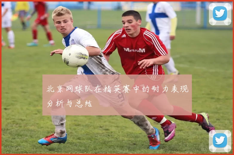 北京网球队在精英赛中的耐力表现分析与总结