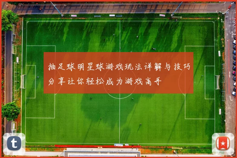 抽足球明星球游戏玩法详解与技巧分享让你轻松成为游戏高手